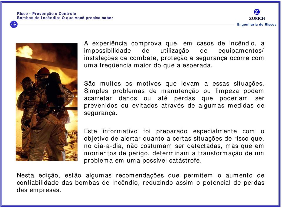 Simples problemas de manutenção ou limpeza podem acarretar danos ou até perdas que poderiam ser prevenidos ou evitados através de algumas medidas de segurança.