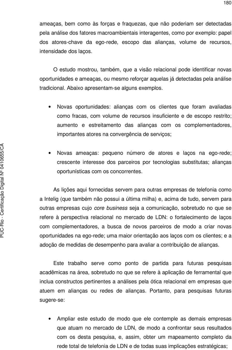 O estudo mostrou, também, que a visão relacional pode identificar novas oportunidades e ameaças, ou mesmo reforçar aquelas já detectadas pela análise tradicional. Abaixo apresentam-se alguns exemplos.