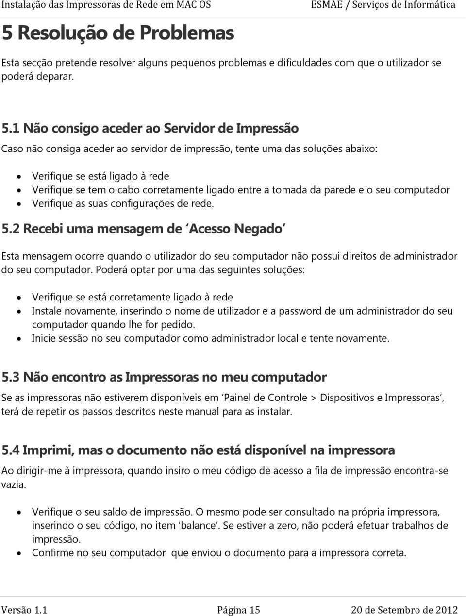 ligado entre a tomada da parede e o seu computador Verifique as suas configurações de rede. 5.