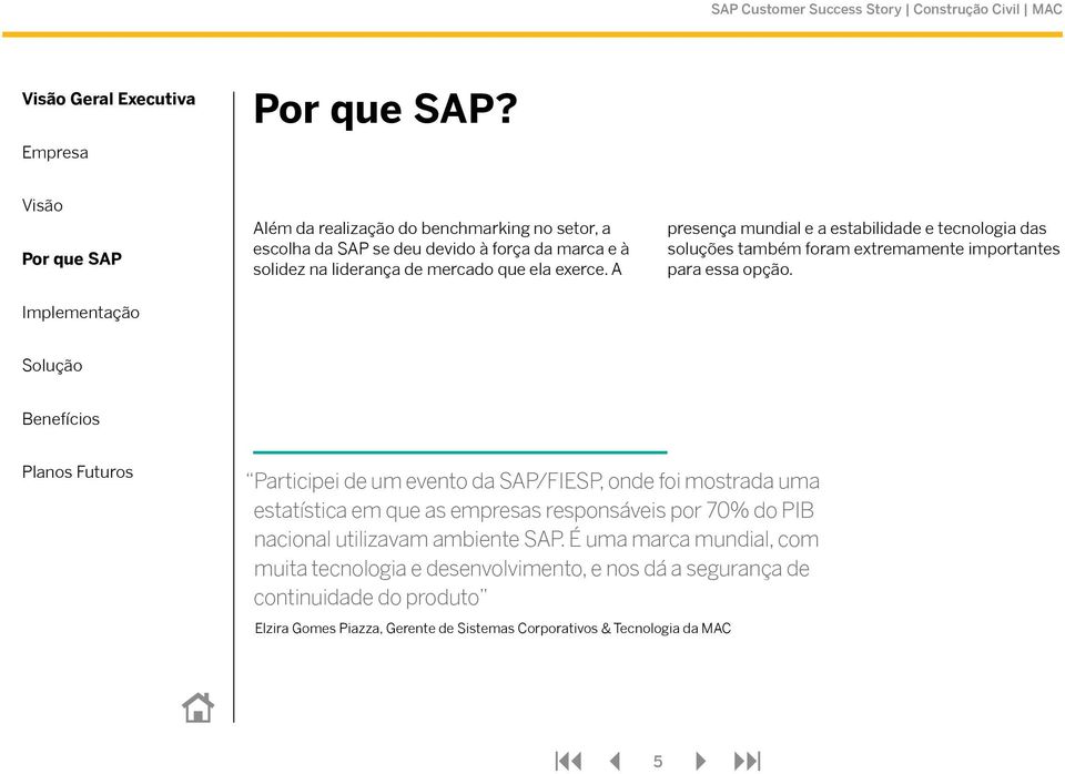 A presença mundial e a estabilidade e tecnologia das soluções também foram extremamente importantes para essa opção.