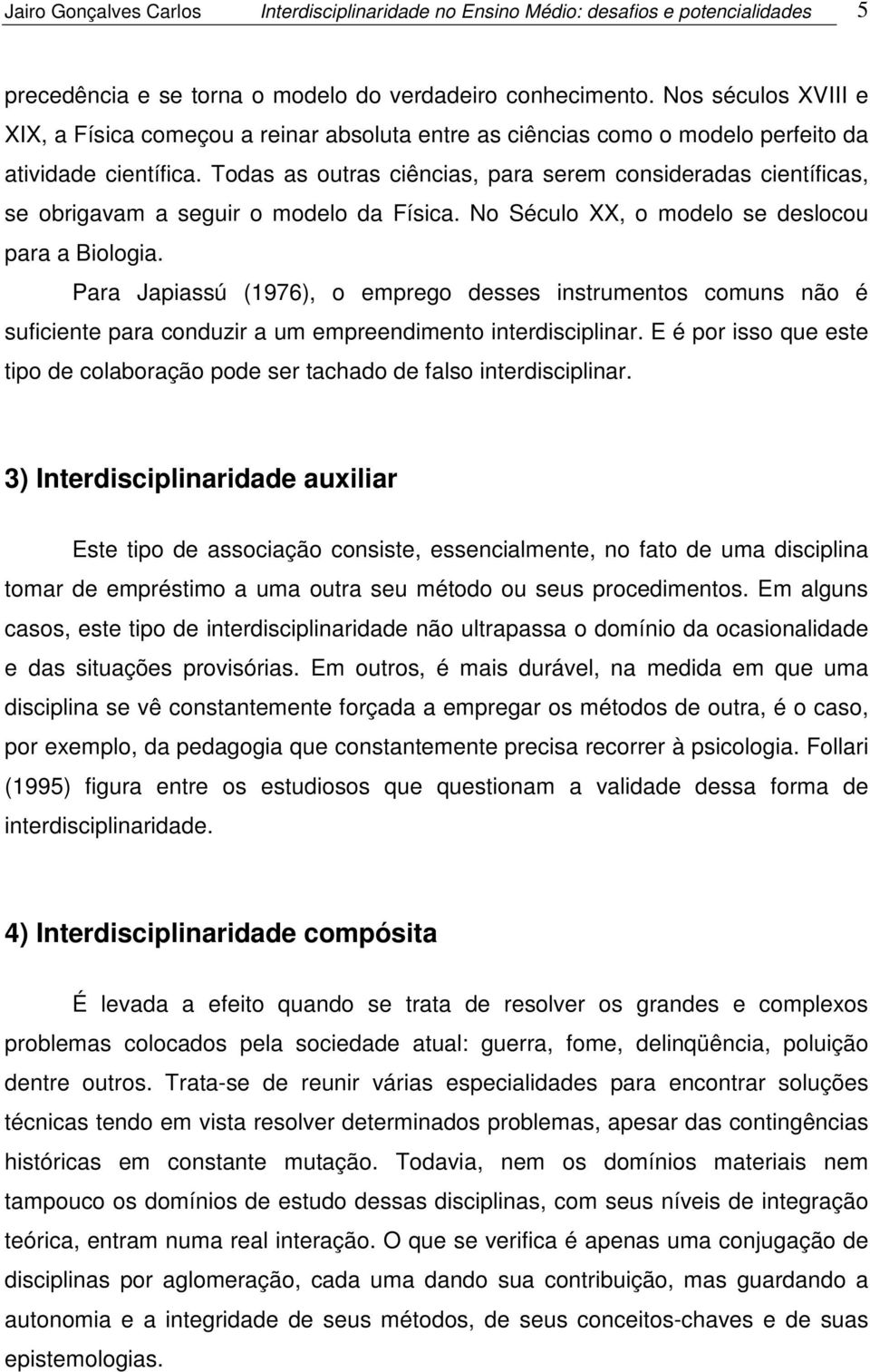 Todas as outras ciências, para serem consideradas científicas, se obrigavam a seguir o modelo da Física. No Século XX, o modelo se deslocou para a Biologia.