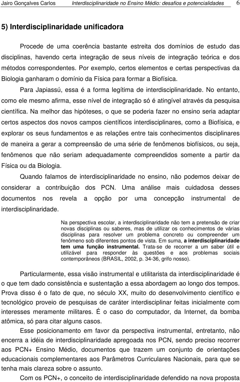 Por exemplo, certos elementos e certas perspectivas da Biologia ganharam o domínio da Física para formar a Biofísica. Para Japiassú, essa é a forma legítima de interdisciplinaridade.