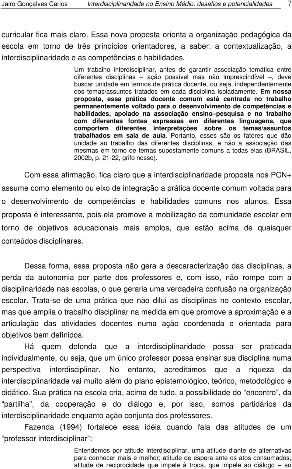 Um trabalho interdisciplinar, antes de garantir associação temática entre diferentes disciplinas ação possível mas não imprescindível, deve buscar unidade em termos de prática docente, ou seja,