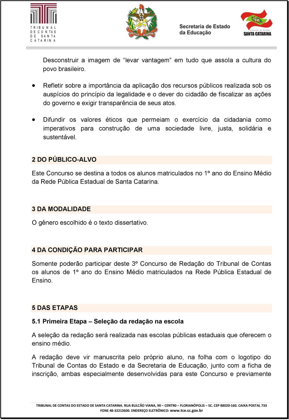 seus atos. Difundir os valores éticos que permeiam o exercício da cidadania como imperativos para construção de uma sociedade livre, justa, solidária e sustentável.