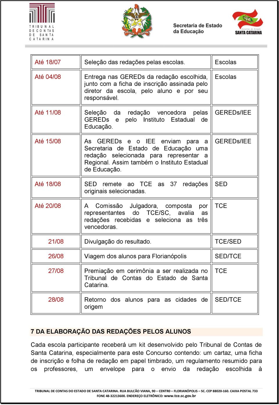 Escolas Até 11/08 Seleção da redação vencedora pelas GEREDs e pelo Instituto Estadual de Educação.