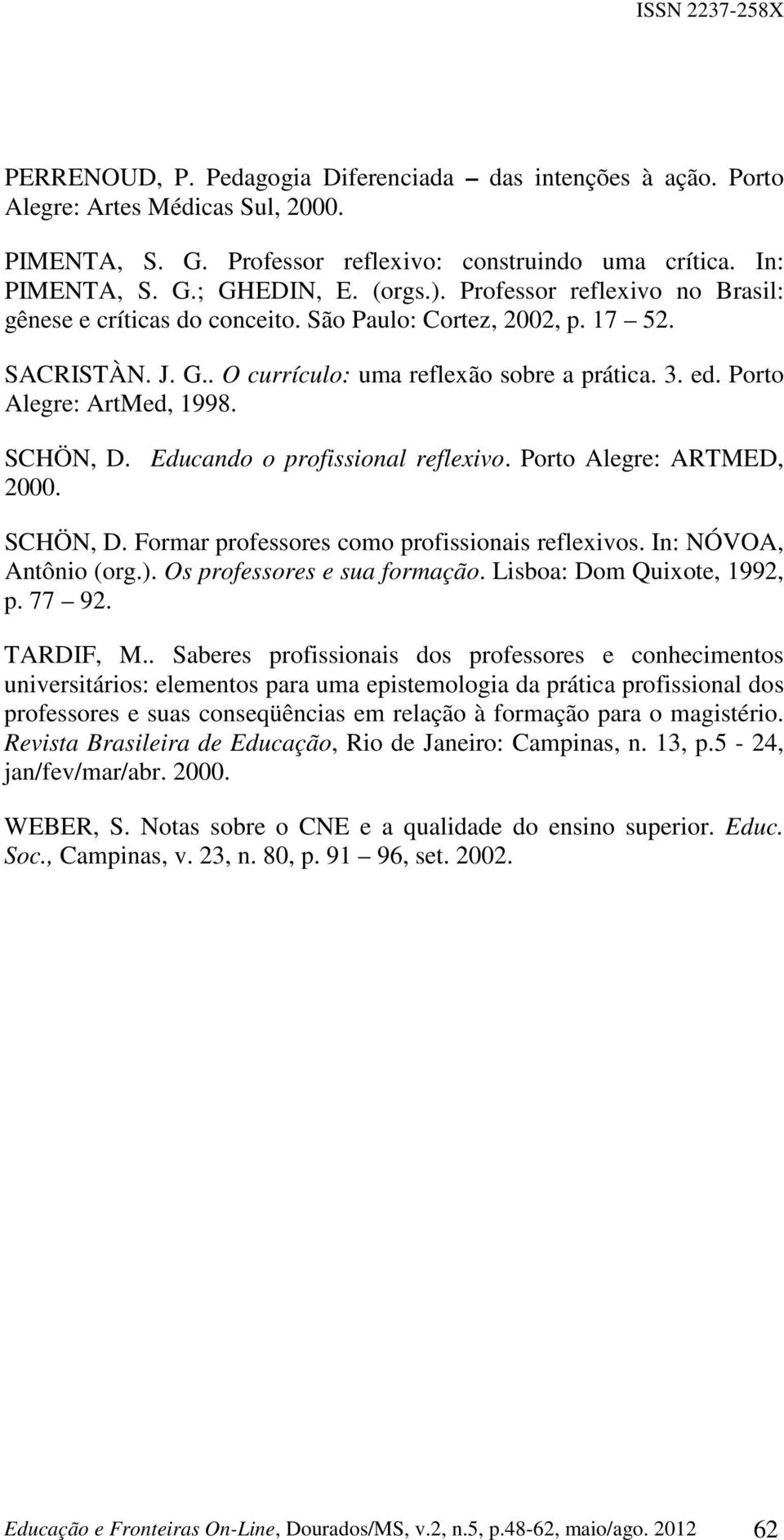 SCHÖN, D. Educando o profissional reflexivo. Porto Alegre: ARTMED, 2000. SCHÖN, D. Formar professores como profissionais reflexivos. In: NÓVOA, Antônio (org.). Os professores e sua formação.