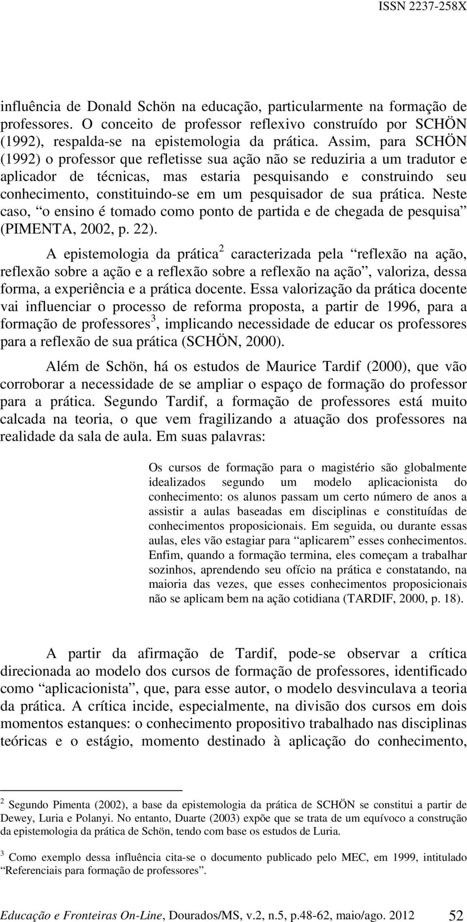 pesquisador de sua prática. Neste caso, o ensino é tomado como ponto de partida e de chegada de pesquisa (PIMENTA, 2002, p. 22).