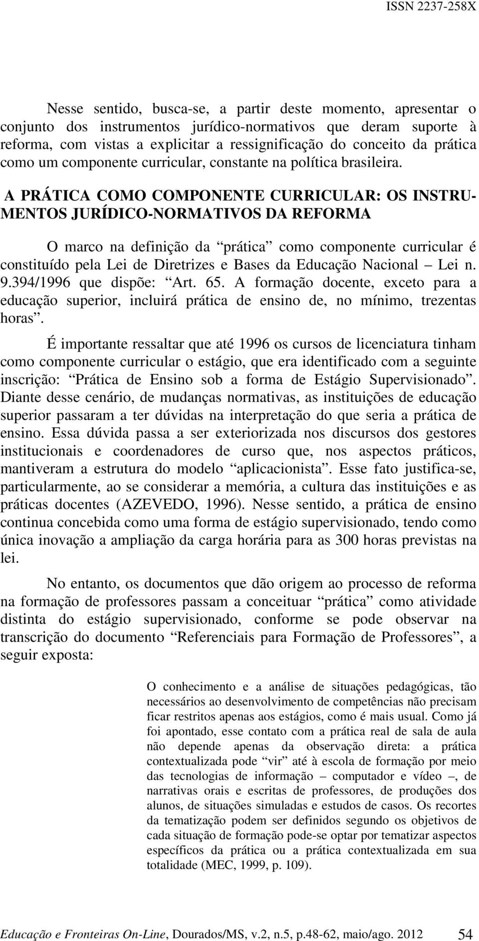 A PRÁTICA COMO COMPONENTE CURRICULAR: OS INSTRU- MENTOS JURÍDICO-NORMATIVOS DA REFORMA O marco na definição da prática como componente curricular é constituído pela Lei de Diretrizes e Bases da