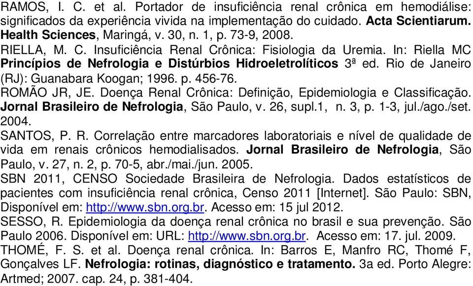 p. 456-76. ROMÃO JR, JE. Doença Renal Crônica: Definição, Epidemiologia e Classificação. Jornal Brasileiro de Nefrologia, São Paulo, v. 26, supl.1, n. 3, p. 1-3, jul./ago./set. 2004. SANTOS, P. R. Correlação entre marcadores laboratoriais e nível de qualidade de vida em renais crônicos hemodialisados.