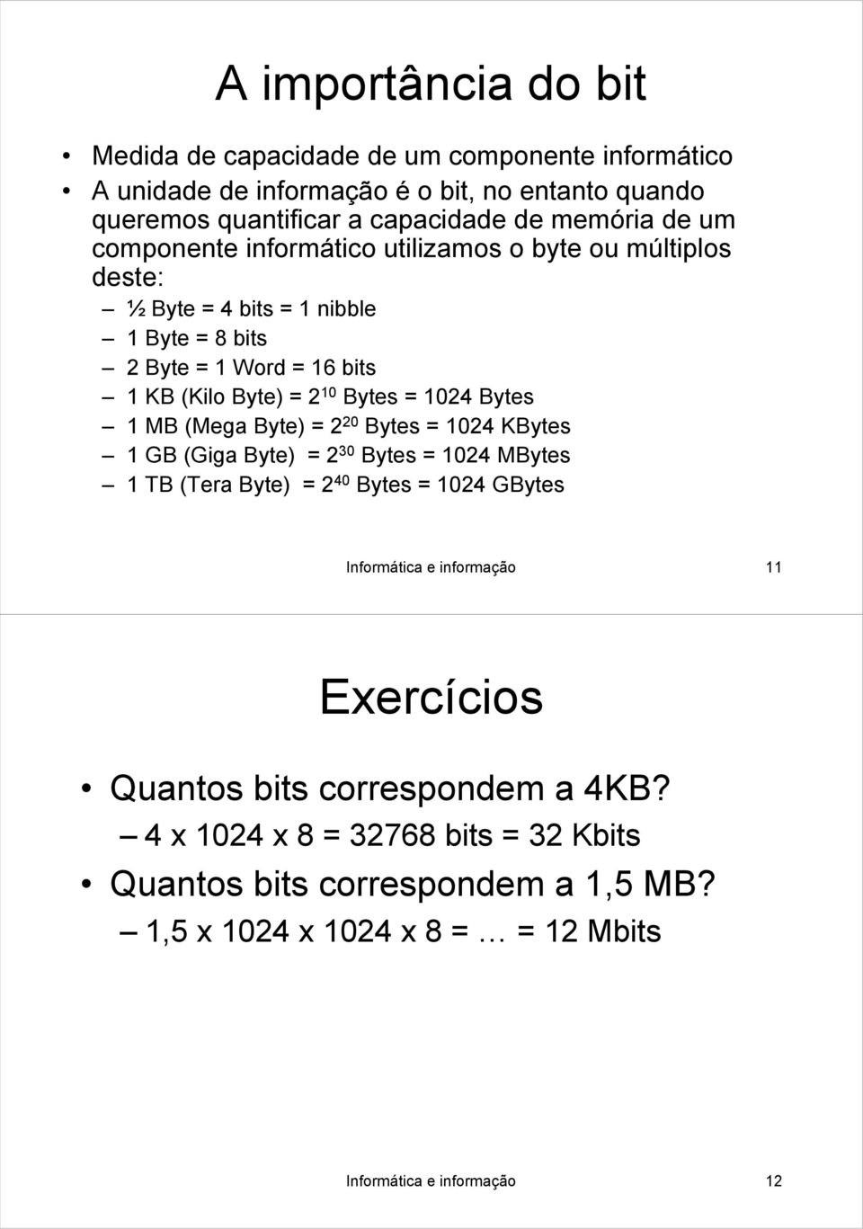 Bytes 1 MB (Mega Byte) = 2 20 Bytes = 1024 KBytes 1 GB (Giga Byte) = 2 30 Bytes = 1024 MBytes 1 TB (Tera Byte) = 2 40 Bytes = 1024 GBytes Informática e informação 11