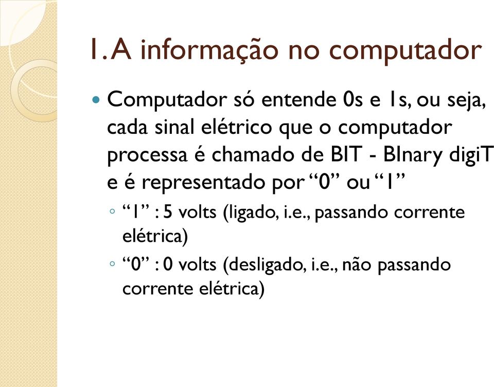 digit e é representado por 0 ou 1 1 : 5 volts (ligado, i.e., passando corrente elétrica) 0 : 0 volts (desligado, i.