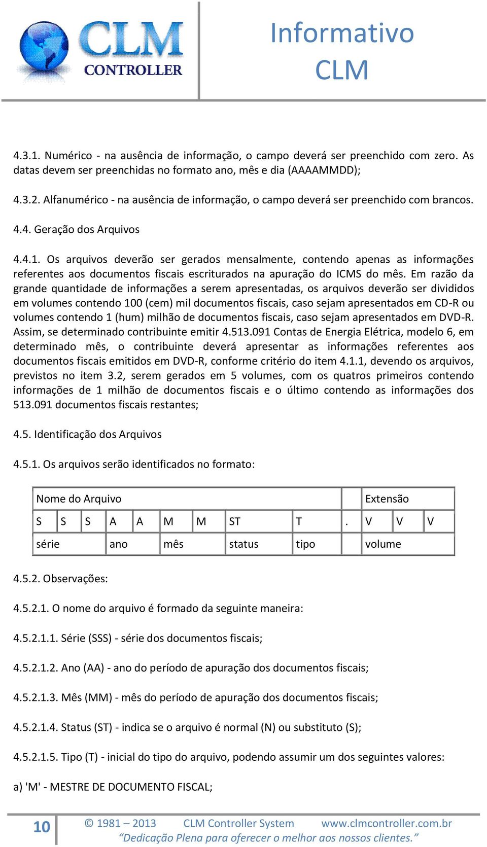 Os arquivos deverão ser gerados mensalmente, contendo apenas as informações referentes aos documentos fiscais escriturados na apuração do ICMS do mês.