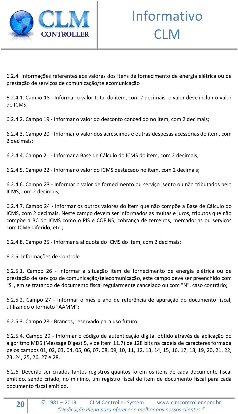 Campo 20 - Informar o valor dos acréscimos e outras despesas acessórias do item, com 2 decimais; 6.2.4.4. Campo 21 - Informar a Base de Cálculo do ICMS do item, com 2 decimais; 6.2.4.5.