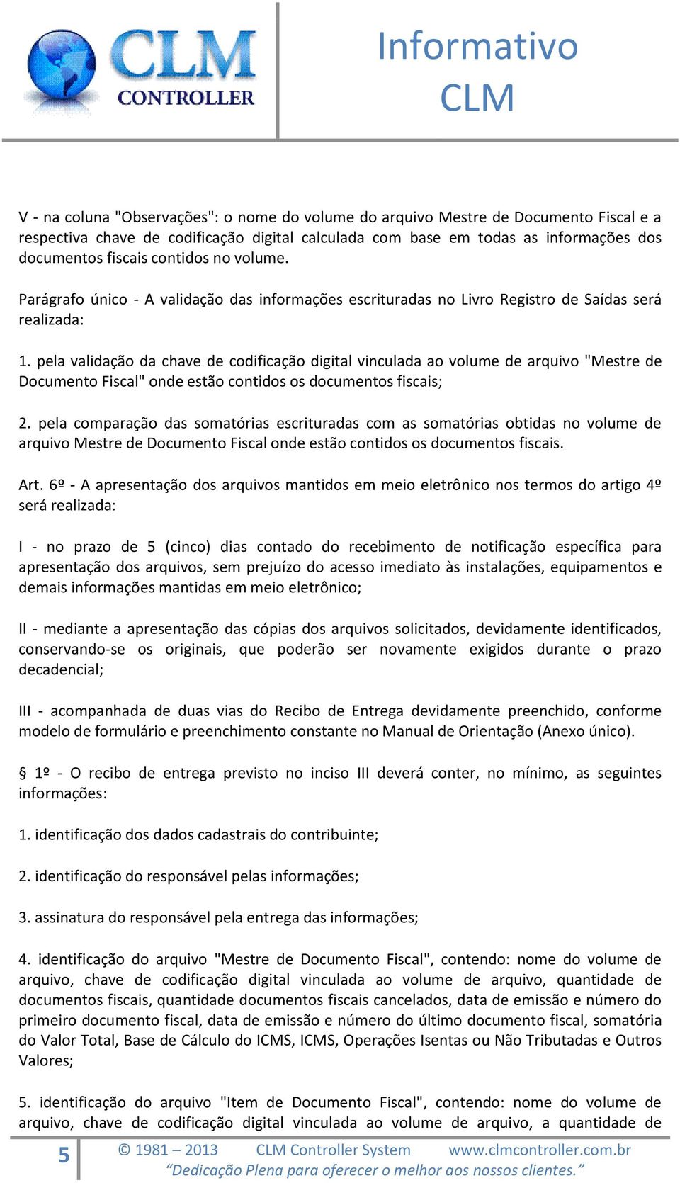 pela validação da chave de codificação digital vinculada ao volume de arquivo "Mestre de Documento Fiscal" onde estão contidos os documentos fiscais; 2.