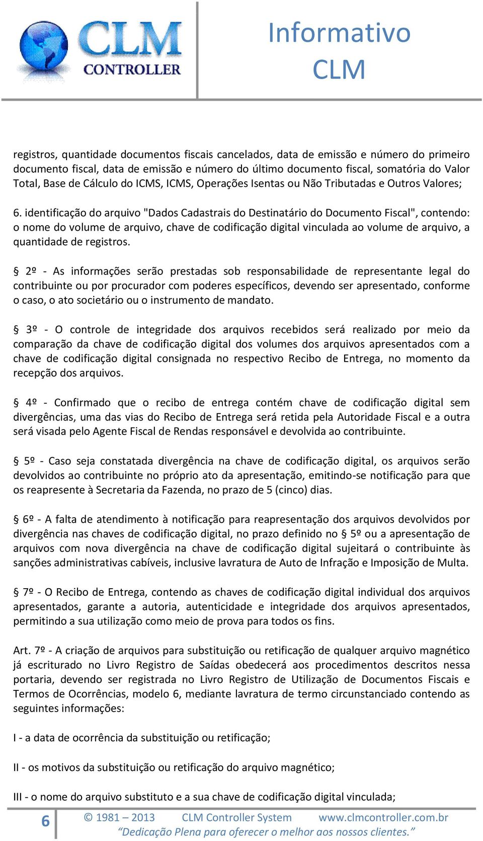 identificação do arquivo "Dados Cadastrais do Destinatário do Documento Fiscal", contendo: o nome do volume de arquivo, chave de codificação digital vinculada ao volume de arquivo, a quantidade de