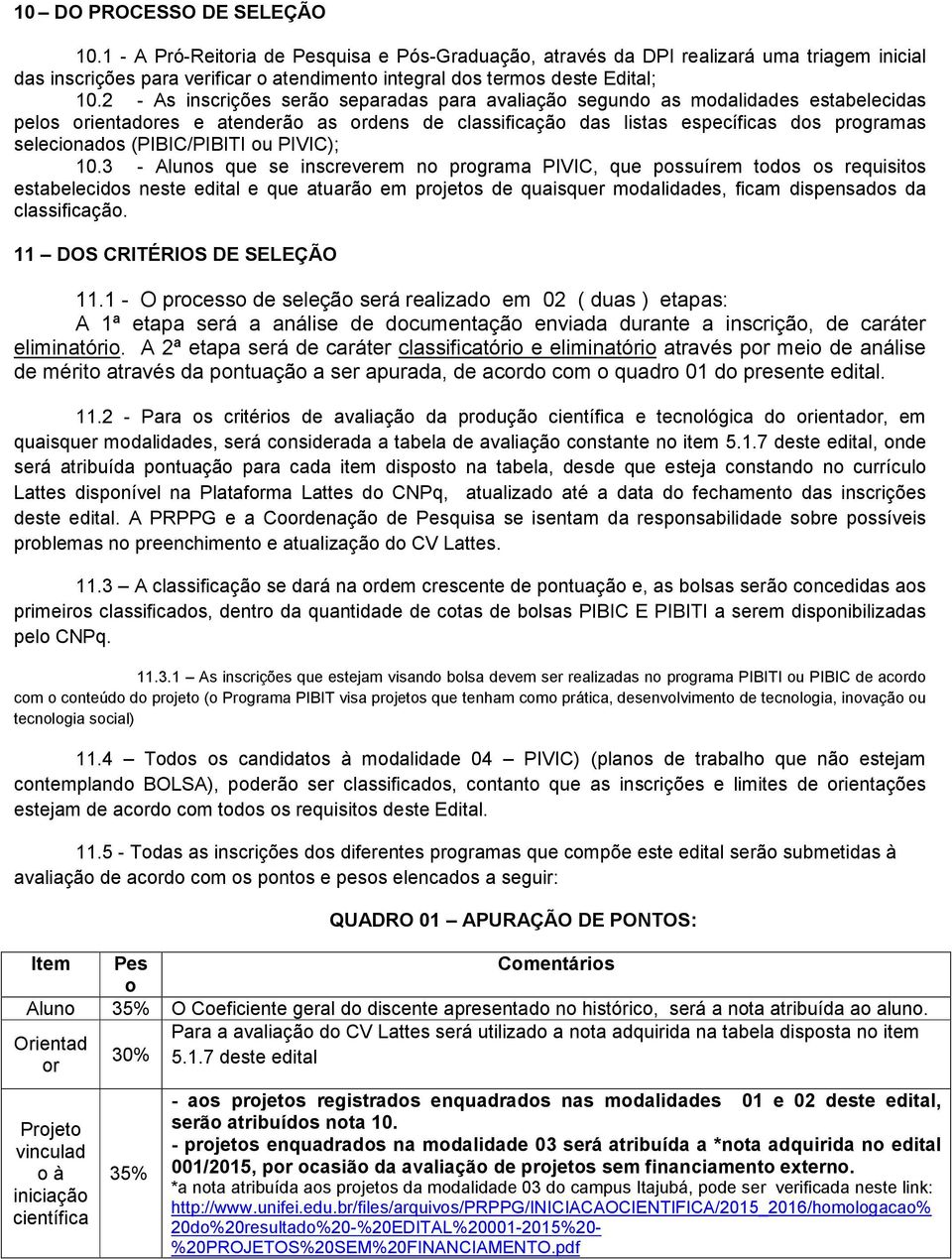 2 - As inscrições serão separadas para avaliação segundo as modalidades estabelecidas pelos orientadores e atenderão as ordens de classificação das listas específicas dos programas selecionados