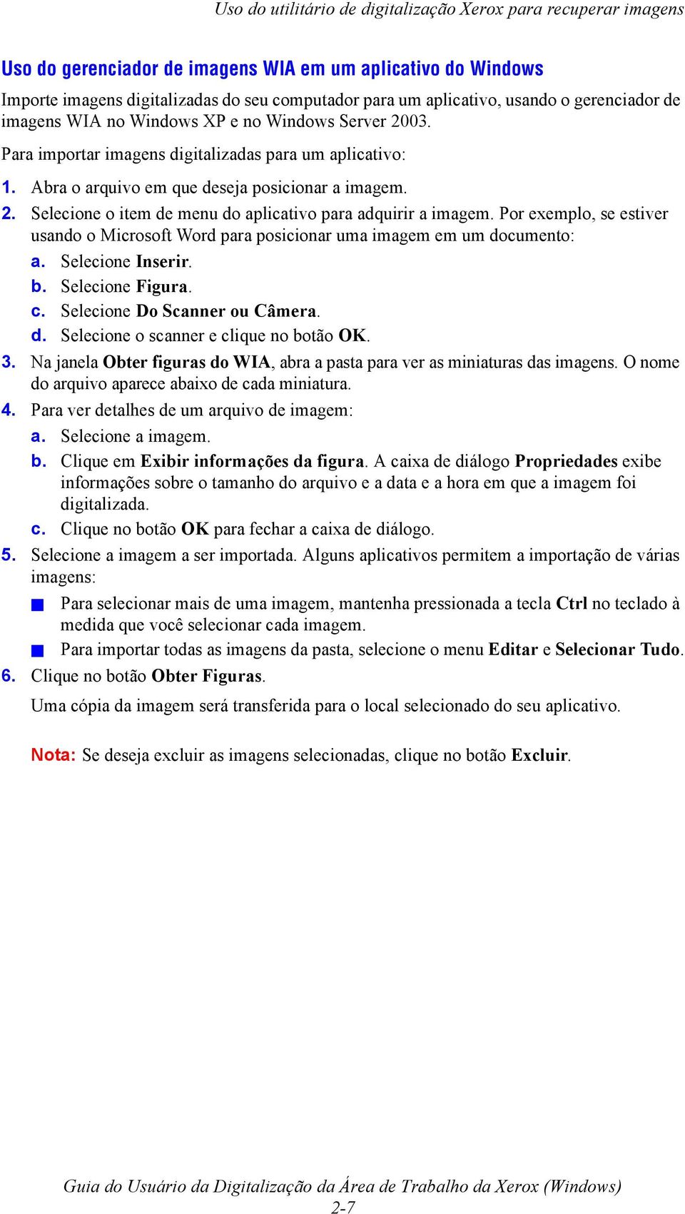 Por exemplo, se estiver usando o Microsoft Word para posicionar uma imagem em um documento: a. Selecione Inserir. b. Selecione Figura. c. Selecione Do Scanner ou Câmera. d. Selecione o scanner e clique no botão OK.