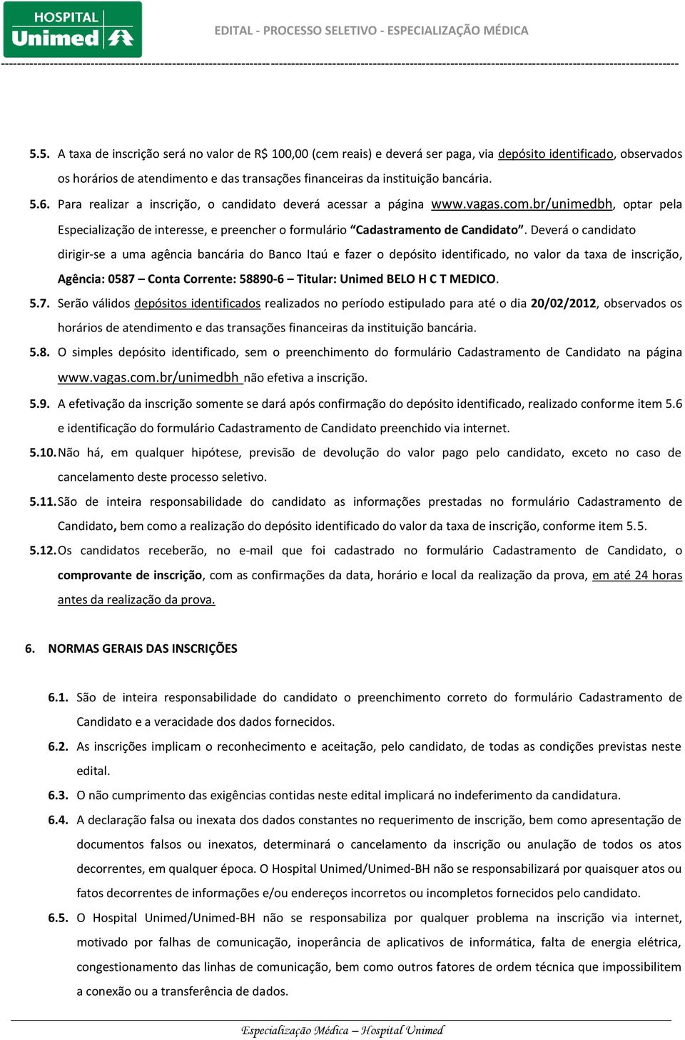 Deverá o candidato dirigir-se a uma agência bancária do Banco Itaú e fazer o depósito identificado, no valor da taxa de inscrição, Agência: 0587 Conta Corrente: 58890-6 Titular: Unimed BELO H C T