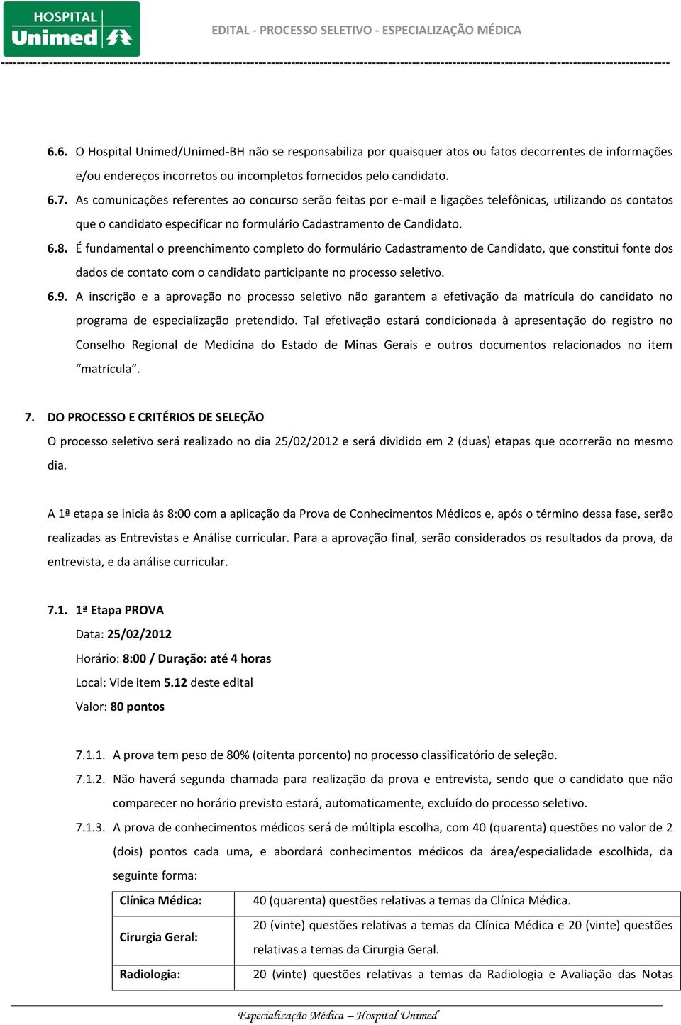 É fundamental o preenchimento completo do formulário Cadastramento de Candidato, que constitui fonte dos dados de contato com o candidato participante no processo seletivo. 6.9.