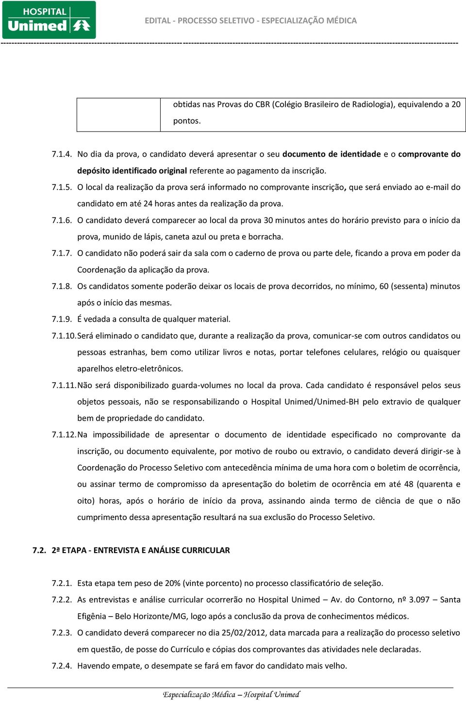 O local da realização da prova será informado no comprovante inscrição, que será enviado ao e-mail do candidato em até 24 horas antes da realização da prova. 7.1.6.