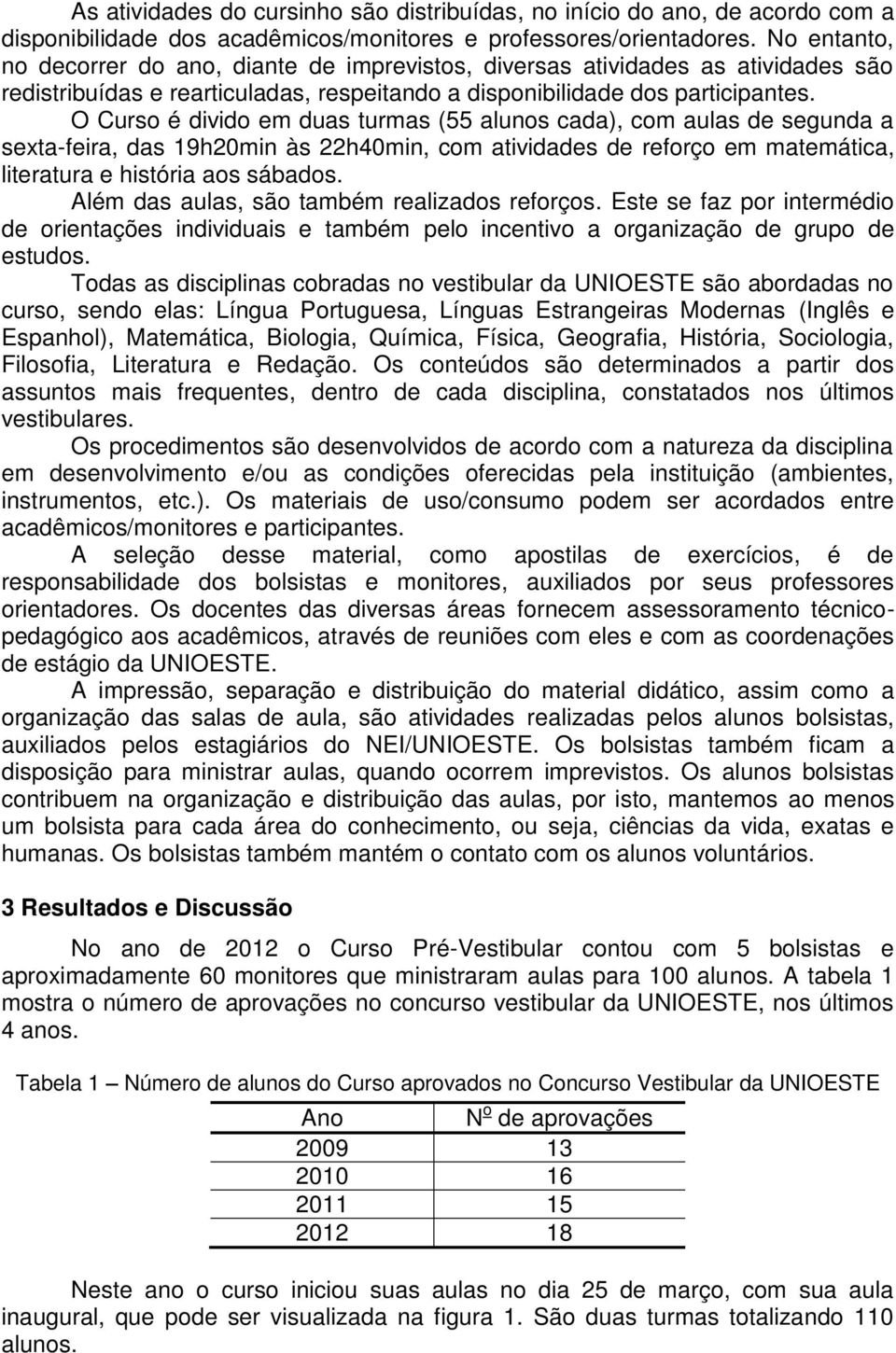 O Curso é divido em duas turmas (55 alunos cada), com aulas de segunda a sexta-feira, das 19h20min às 22h40min, com atividades de reforço em matemática, literatura e história aos sábados.