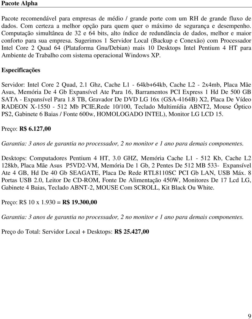 Sugerimos 1 Servidor Local (Backup e Conexão) com Processador Intel Core 2 Quad 64 (Plataforma Gnu/Debian) mais 10 Desktops Intel Pentium 4 HT para Ambiente de Trabalho com sistema operacional