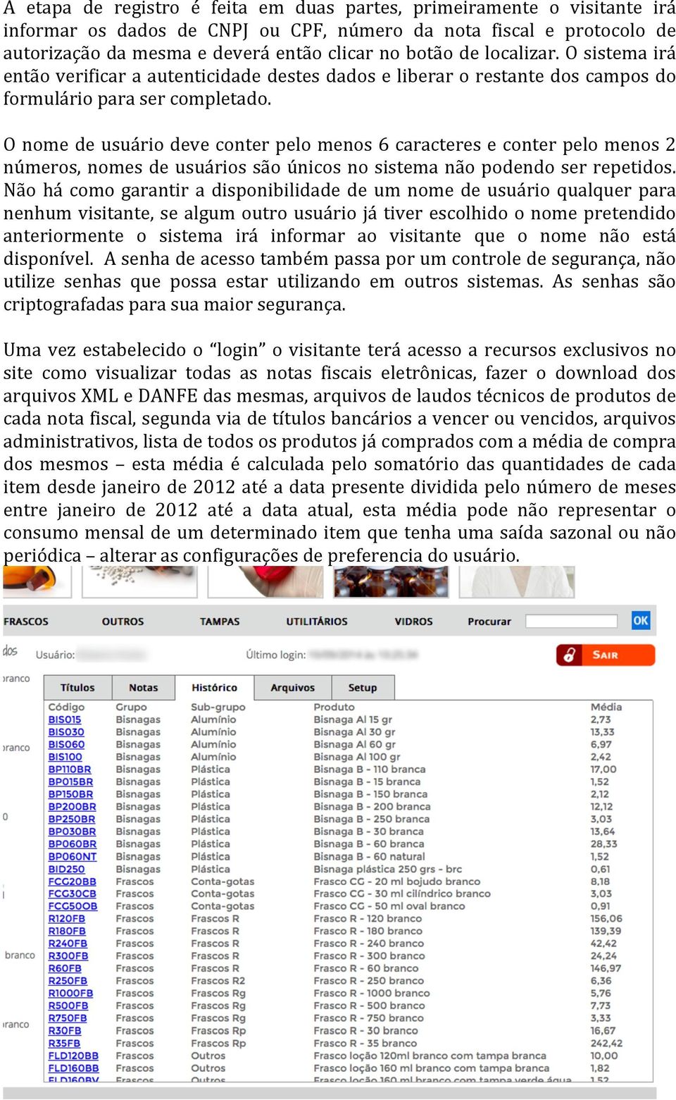 O nome de usuário deve conter pelo menos 6 caracteres e conter pelo menos 2 números, nomes de usuários são únicos no sistema não podendo ser repetidos.