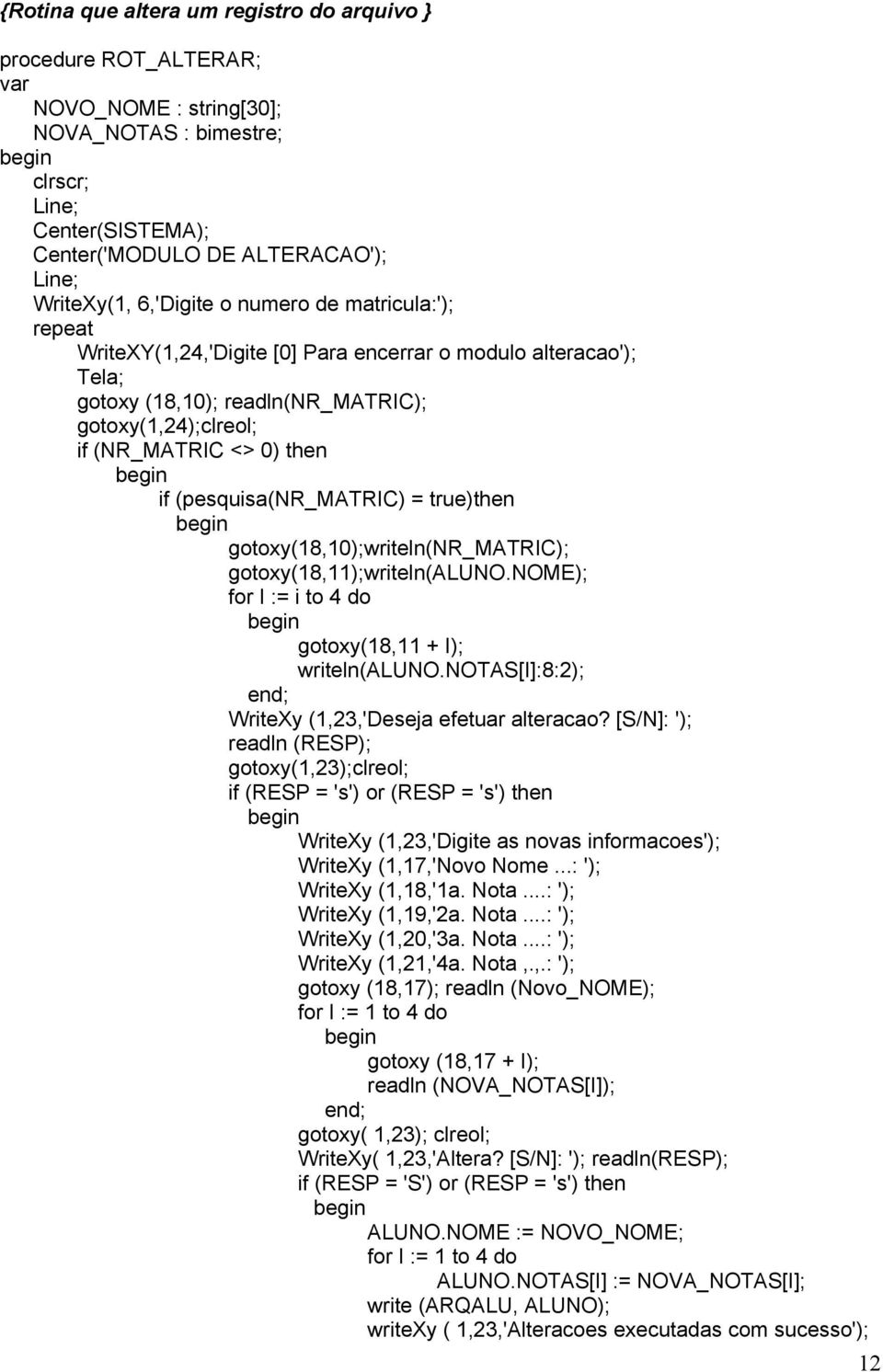 (pesquisa(nr_matric) = true)then gotoxy(18,10);writeln(nr_matric); gotoxy(18,11);writeln(aluno.nome); for I := i to 4 do gotoxy(18,11 + I); writeln(aluno.