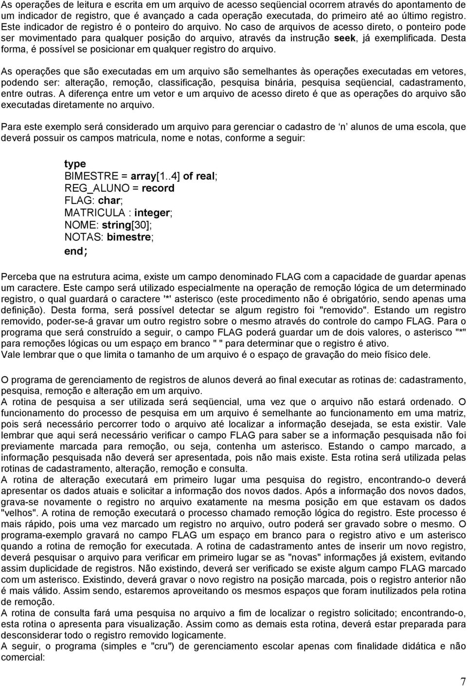 No caso de arquivos de acesso direto, o ponteiro pode ser movimentado para qualquer posição do arquivo, através da instrução seek, já exemplificada.