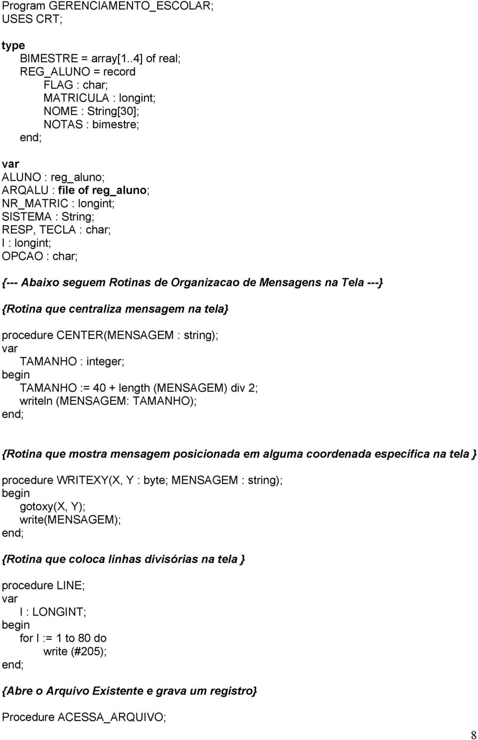 TECLA : char; I : longint; OPCAO : char; {--- Abaixo seguem Rotinas de Organizacao de Mensagens na Tela ---} {Rotina que centraliza mensagem na tela} procedure CENTER(MENSAGEM : string); TAMANHO :