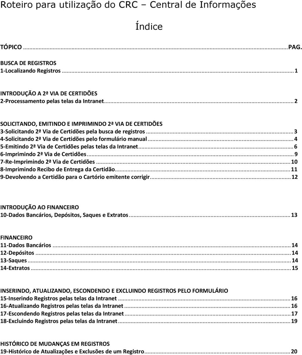 .. 4 5-Emitindo 2ª Via de Certidões pelas telas da Intranet... 6 6-Imprimindo 2ª Via de Certidões... 9 7-Re-Imprimindo 2ª Via de Certidões... 10 8-Imprimindo Recibo de Entrega da Certidão.