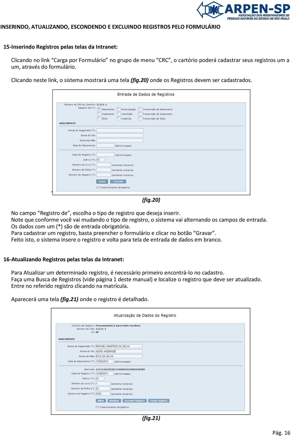 Note que conforme você vai mudando o tipo de registro, o sistema vai alternando os campos de entrada. Os dados com um (*) são de entrada obrigatória.