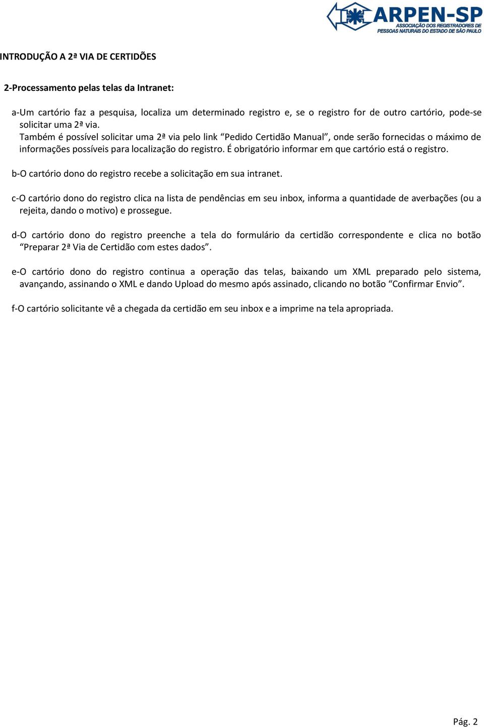 É obrigatório informar em que cartório está o registro. b-o cartório dono do registro recebe a solicitação em sua intranet.