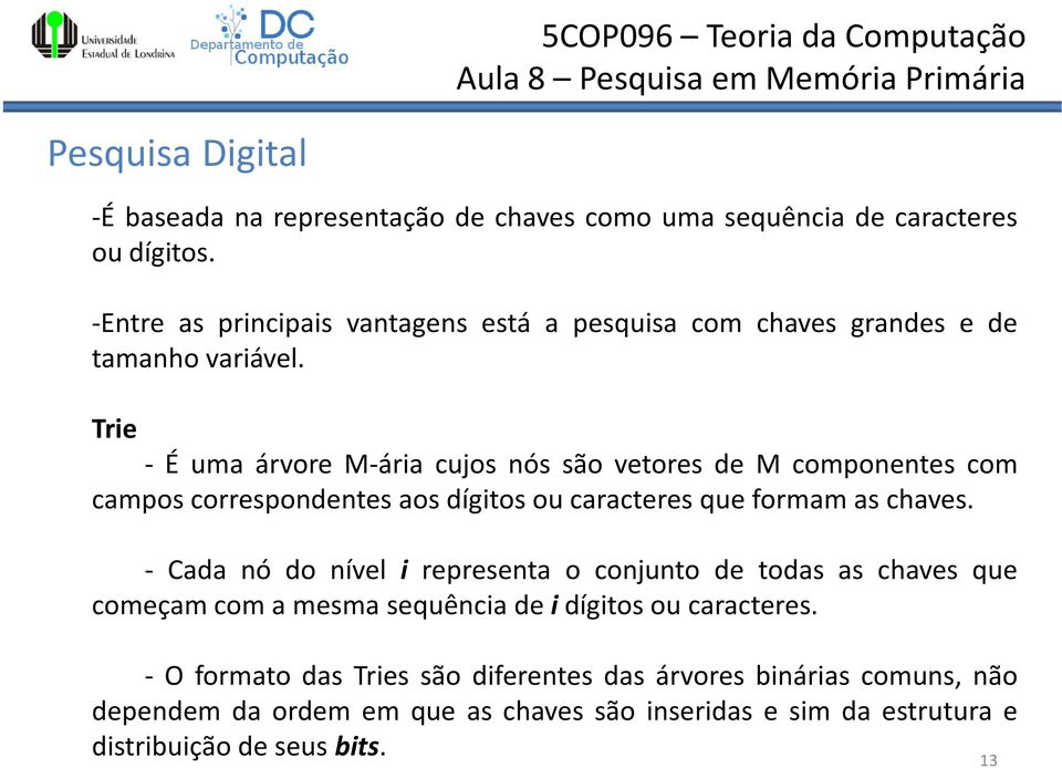 Trie - É uma árvore M-ária cujos nós são vetores de M componentes com campos correspondentes aos dígitos ou caracteres que formam as chaves.