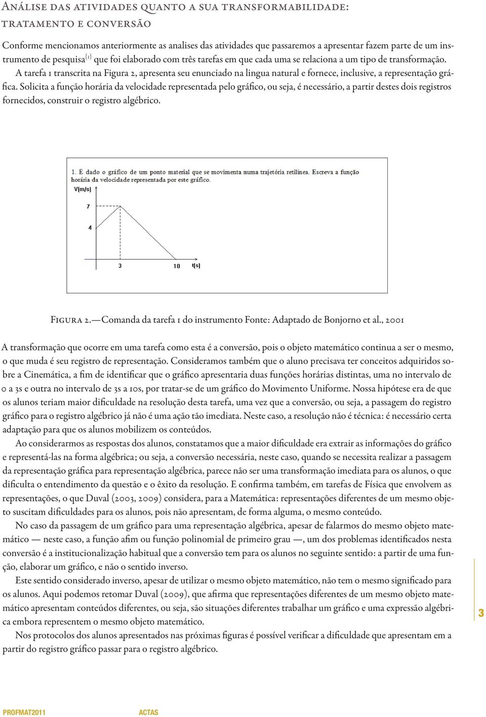 A tarefa 1 transcrita na Figura 2, apresenta seu enunciado na lingua natural e fornece, inclusive, a representação gráfica.