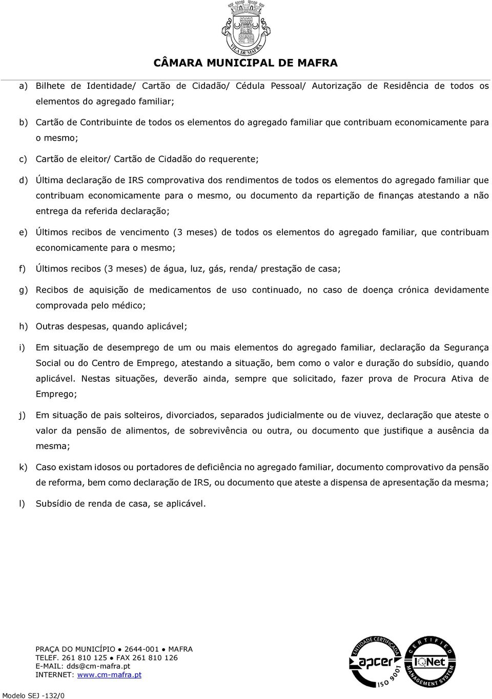 que contribuam economicamente para o mesmo, ou documento da repartição de finanças atestando a não entrega da referida declaração; e) Últimos recibos de vencimento (3 meses) de todos os elementos do