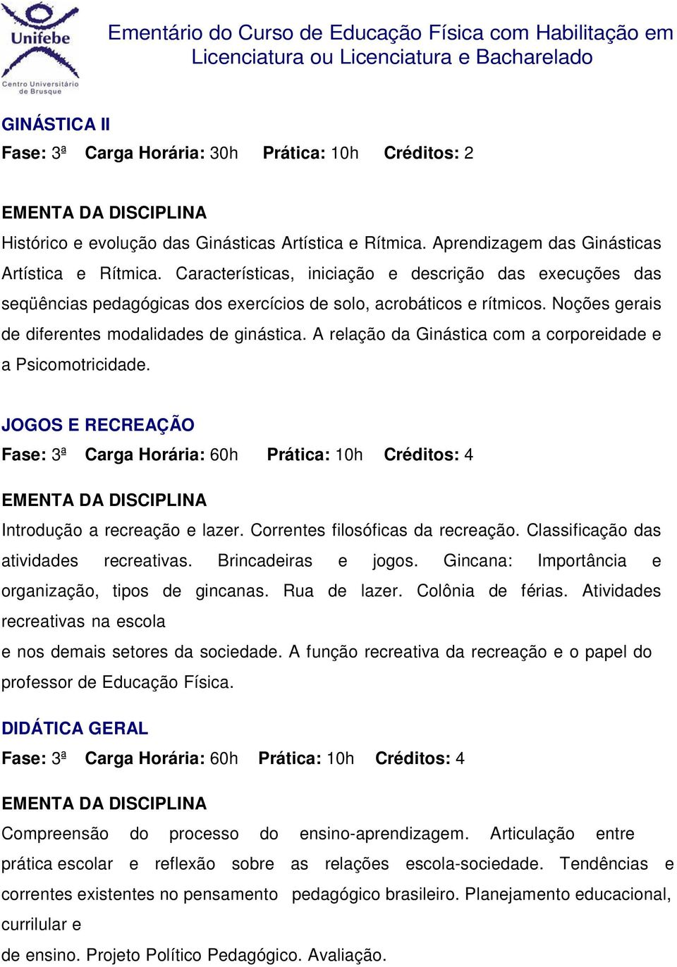 A relação da Ginástica com a corporeidade e a Psicomotricidade. JOGOS E RECREAÇÃO Fase: 3ª Carga Horária: 60h Prática: 10h Créditos: 4 Introdução a recreação e lazer.