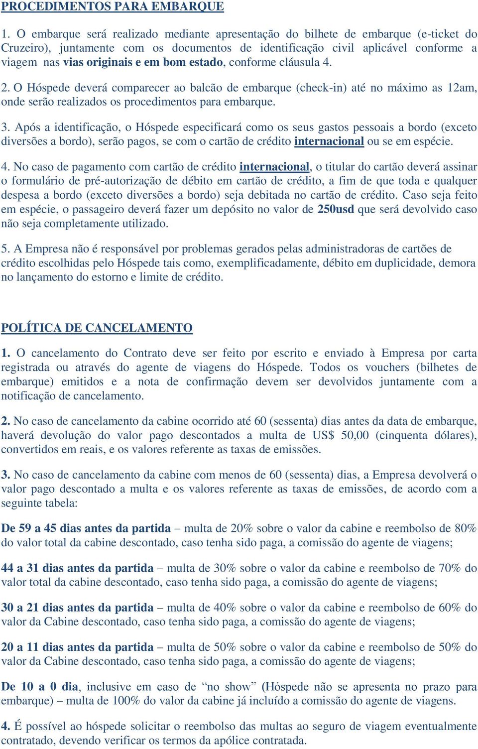 bom estado, conforme cláusula 4. 2. O Hóspede deverá comparecer ao balcão de embarque (check-in) até no máximo as 12am, onde serão realizados os procedimentos para embarque. 3.