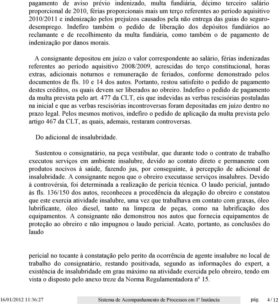 Indefiro também o pedido de liberação dos depósitos fundiários ao reclamante e de recolhimento da multa fundiária, como também o de pagamento de indenização por danos morais.