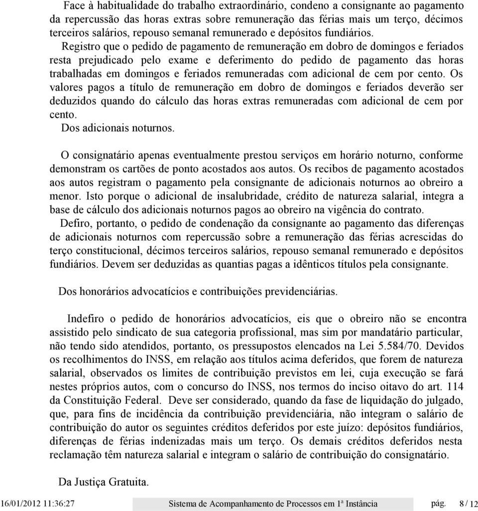 Registro que o pedido de pagamento de remuneração em dobro de domingos e feriados resta prejudicado pelo exame e deferimento do pedido de pagamento das horas trabalhadas em domingos e feriados