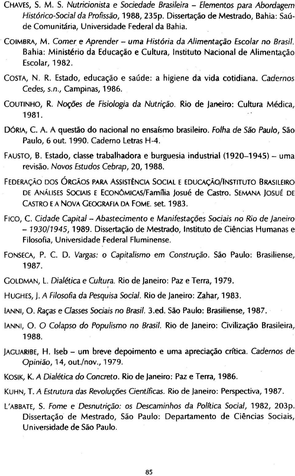 Bahia: Ministério da Educação e Cultura, Instituto Nacional de Alimentação Escolar, 1982. COSTA, N. R. Estado, educação e saúde: a higiene da vida cotidiana. Cedes, s.n., Campinas, 1986.