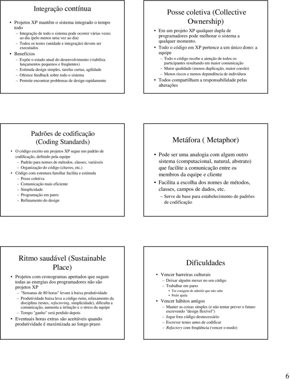 sobre todo o sistema Permite encontrar problemas de design rapidamente Posse coletiva (Collective Ownership) Em um projeto XP qualquer dupla de programadores pode melhorar o sistema a qualquer