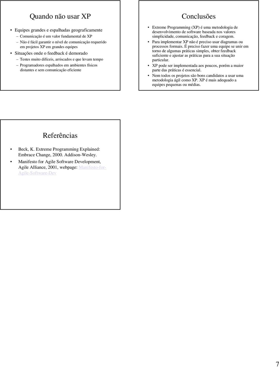 Programming (XP) é uma metodologia de desenvolvimento de software baseada nos valores simplicidade, comunicação, feedback e coragem.