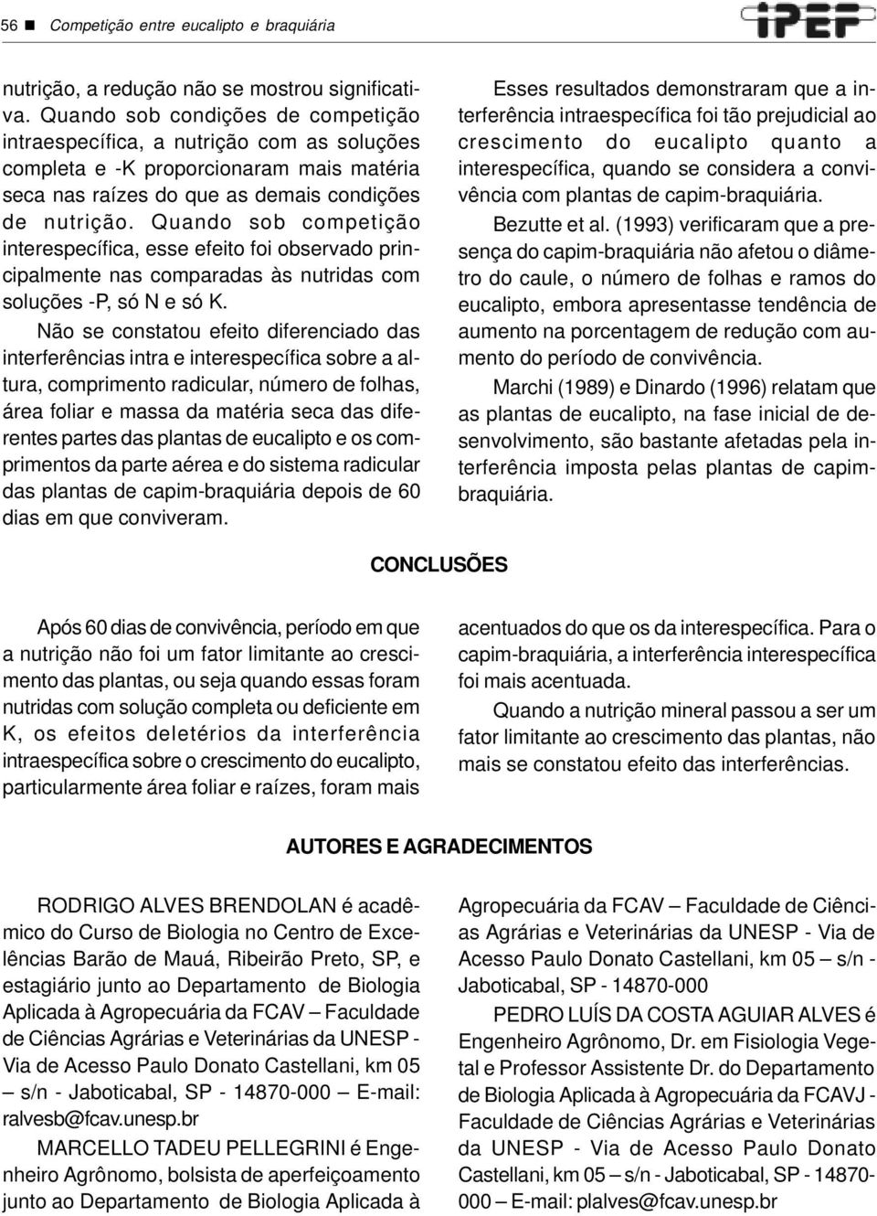 Quando sob competição interespecífica, esse efeito foi observado principalmente nas comparadas às nutridas com soluções -P, só N e só K.