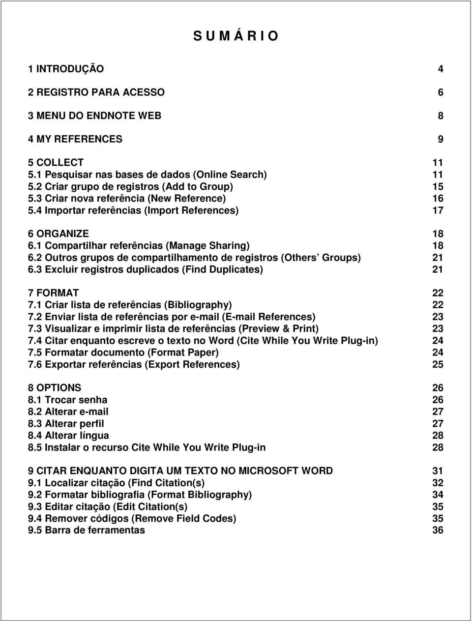 1 Compartilhar referências (Manage Sharing) 18 6.2 Outros grupos de compartilhamento de registros (Others Groups) 21 6.3 Excluir registros duplicados (Find Duplicates) 21 7 FORMAT 22 7.