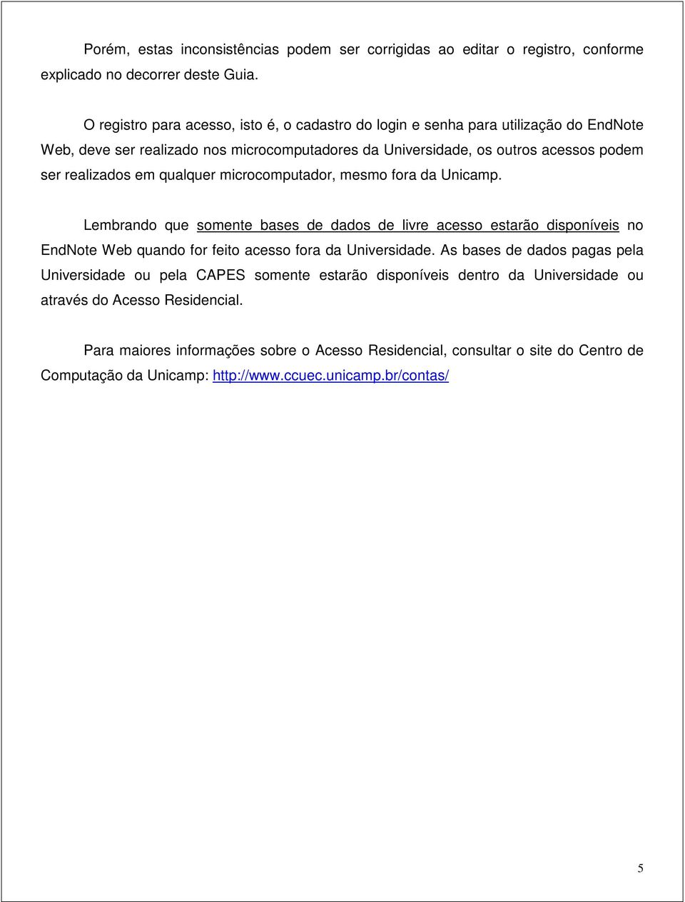 qualquer microcomputador, mesmo fora da Unicamp. Lembrando que somente bases de dados de livre acesso estarão disponíveis no EndNote Web quando for feito acesso fora da Universidade.