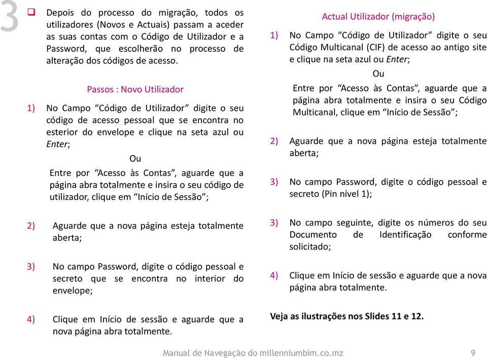 Passos : Novo Utilizador 1) No Campo Código de Utilizador digite o seu código de acesso pessoal que se encontra no esterior do envelope e clique na seta azul ou Enter; Ou Entre por Acesso às Contas,