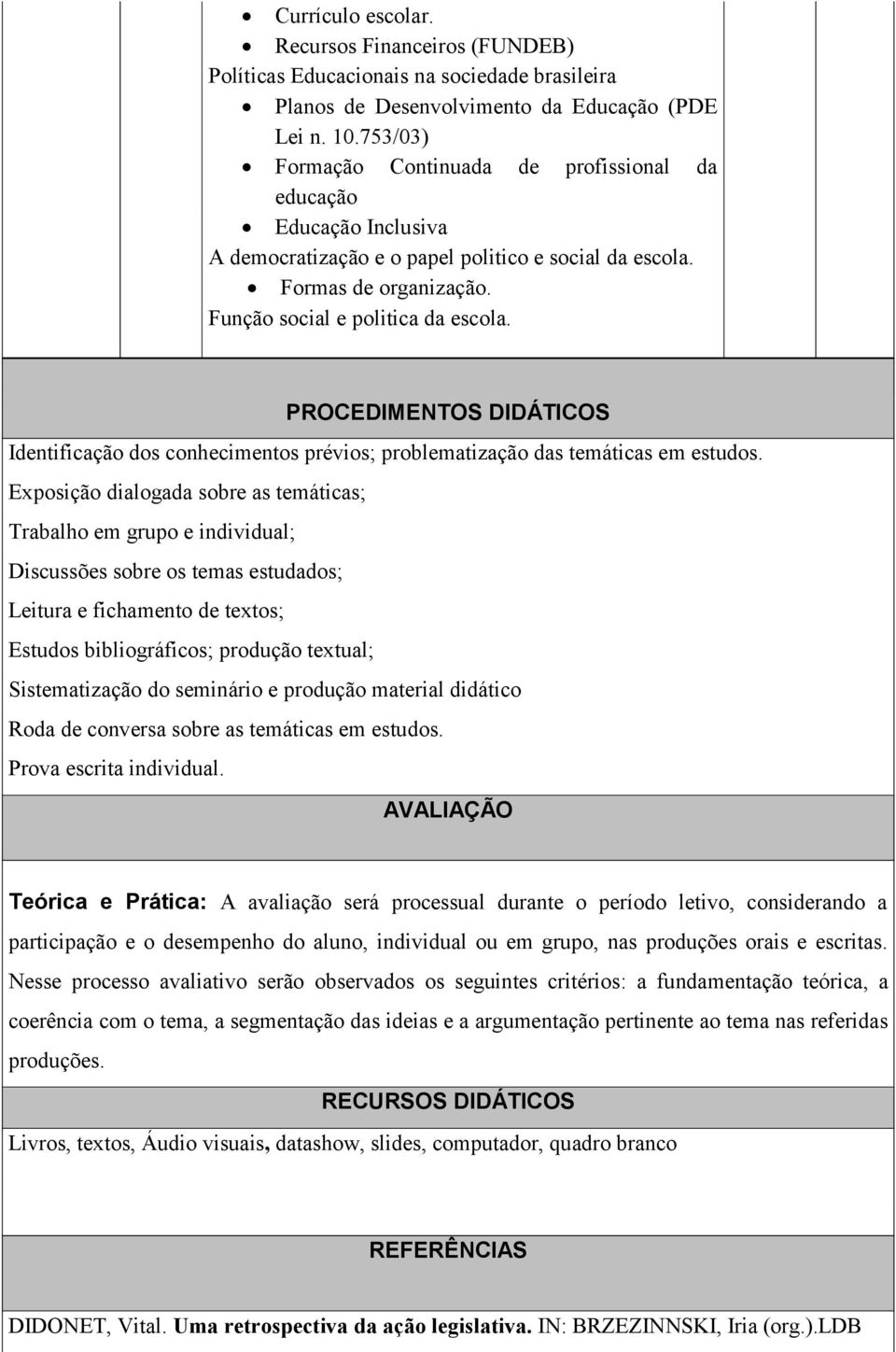 PROCEDIMENTOS DIDÁTICOS Identificação dos conhecimentos prévios; problematização das temáticas em estudos.