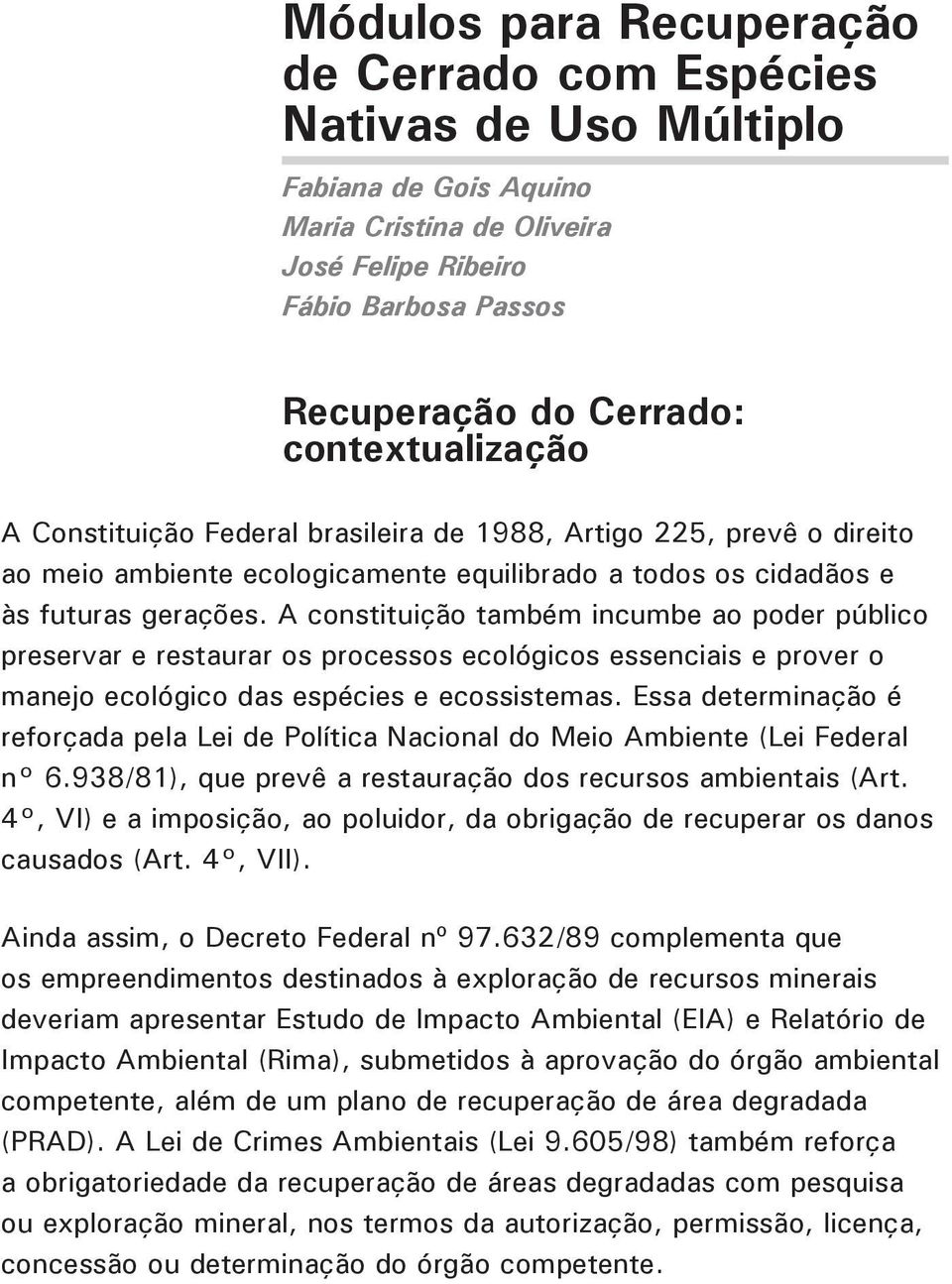 A constituição também incumbe ao poder público preservar e restaurar os processos ecológicos essenciais e prover o manejo ecológico das espécies e ecossistemas.