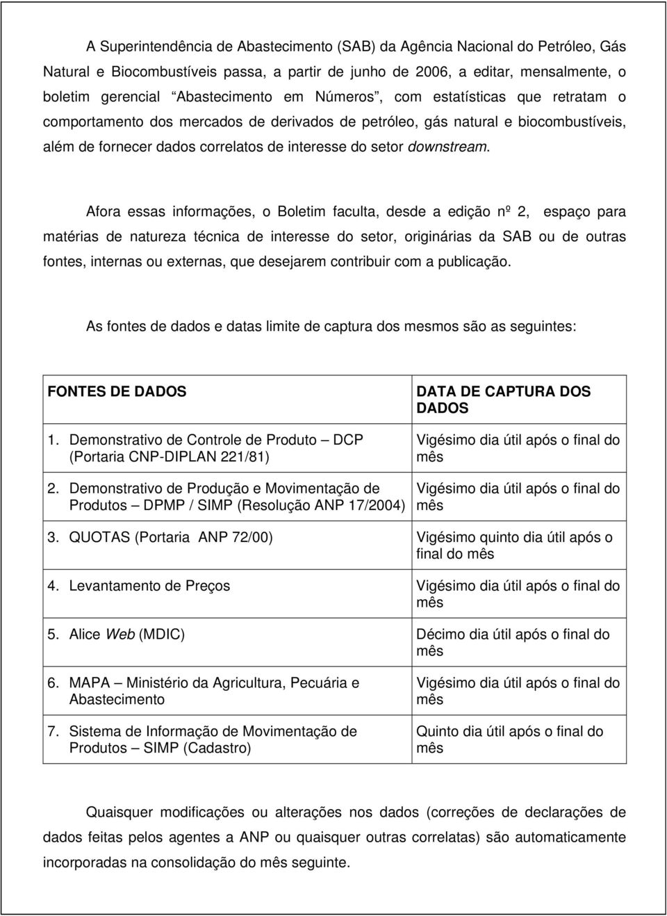 Afora essas informações, o Boletim faculta, desde a edição nº 2, espaço para matérias de natureza técnica de interesse do setor, originárias da SAB ou de outras fontes, internas ou externas, que